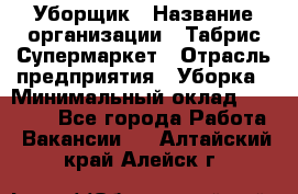 Уборщик › Название организации ­ Табрис Супермаркет › Отрасль предприятия ­ Уборка › Минимальный оклад ­ 14 000 - Все города Работа » Вакансии   . Алтайский край,Алейск г.